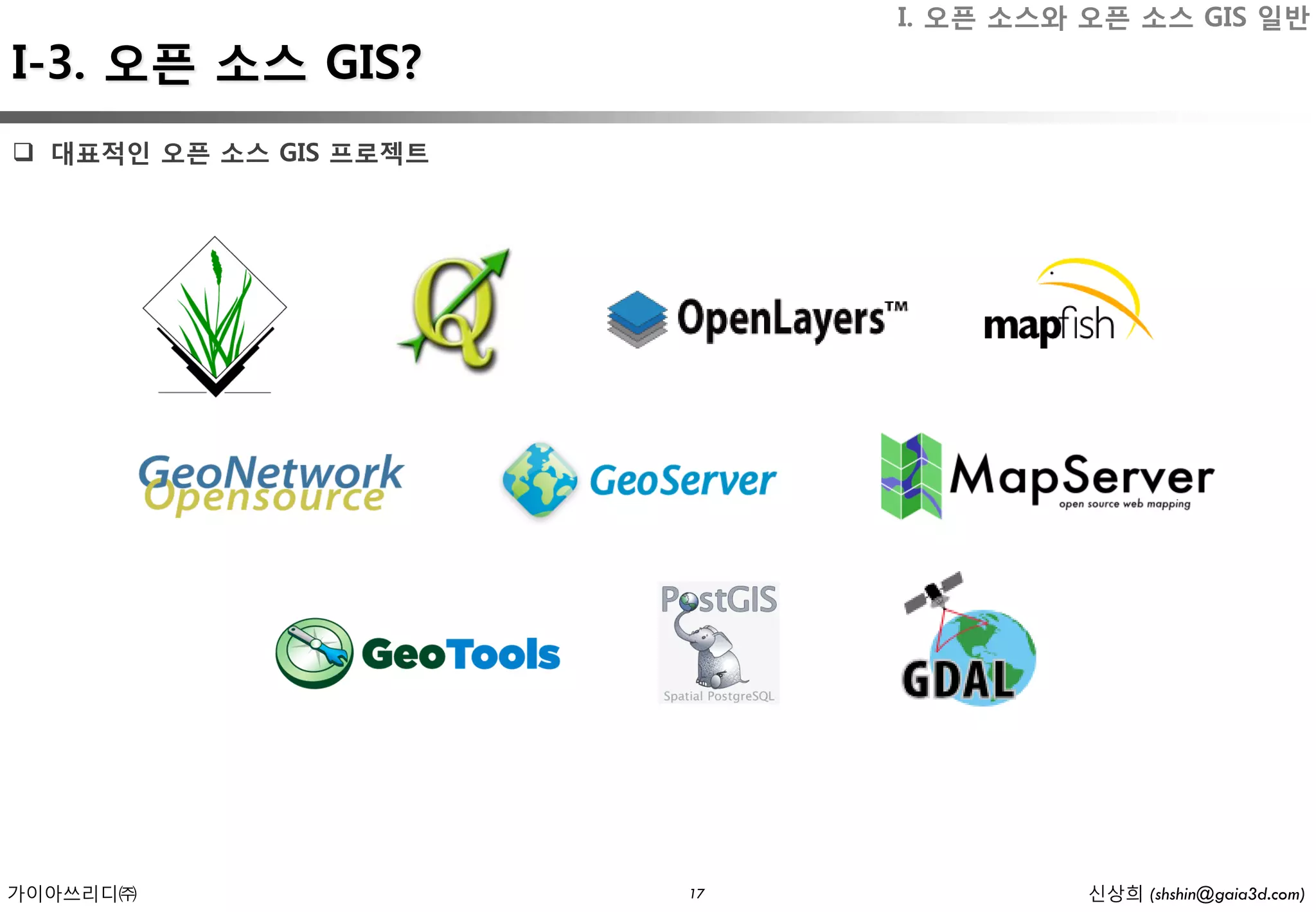 I. 오픈 소스와 오픈 소스 GIS 일반
I-3. 오픈 소스 GIS?
 대표적인 오픈 소스 GIS 프로젝트




가이아쓰리디㈜                 17             신상희 (shshin@gaia3d.com)
 