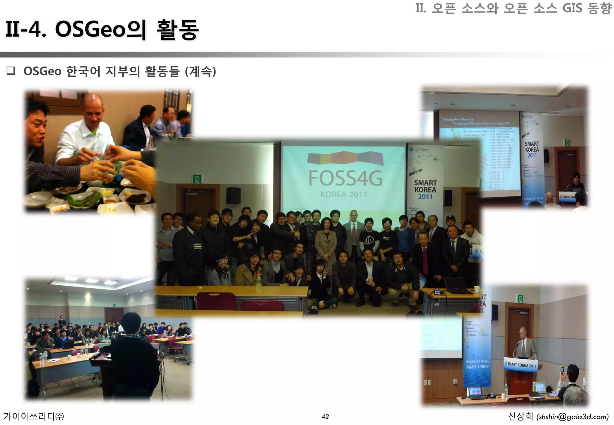 II. 오픈 소스와 오픈 소스 GIS 동향
II-4. OSGeo의 활동
 OSGeo 한국어 지부의 활동들 (계속)




가이아쓰리디㈜                    42             신상희 (shshin@gaia3d.com)
 