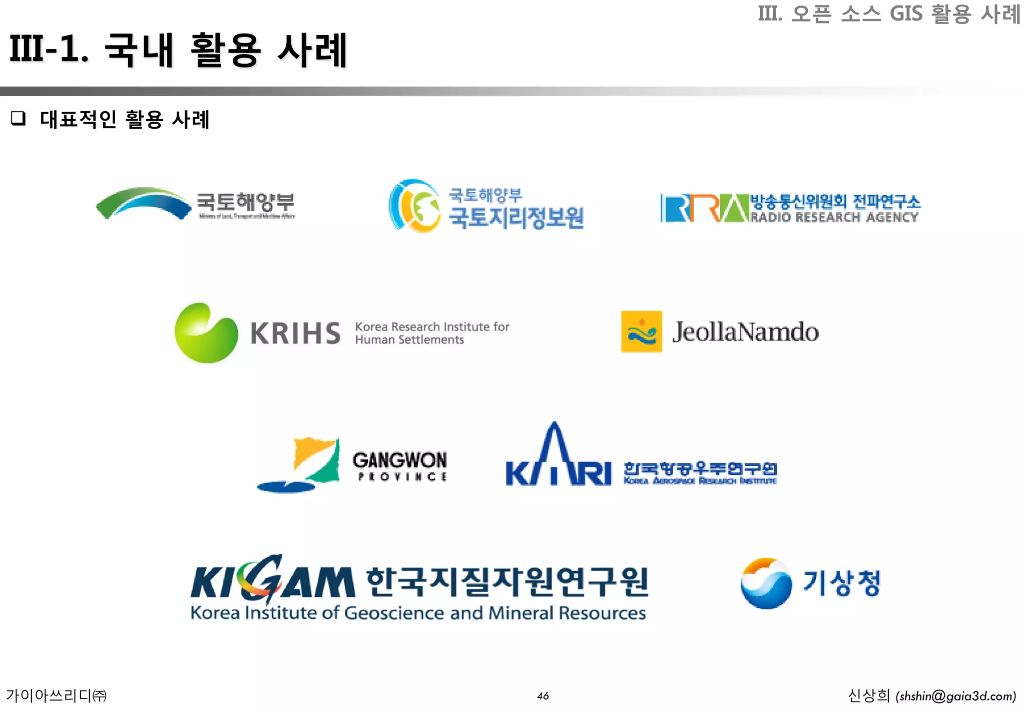 III. 오픈 소스 GIS 활용 사례
III-1. 국내 활용 사례
 대표적인 활용 사례




가이아쓰리디㈜           46         신상희 (shshin@gaia3d.com)
 