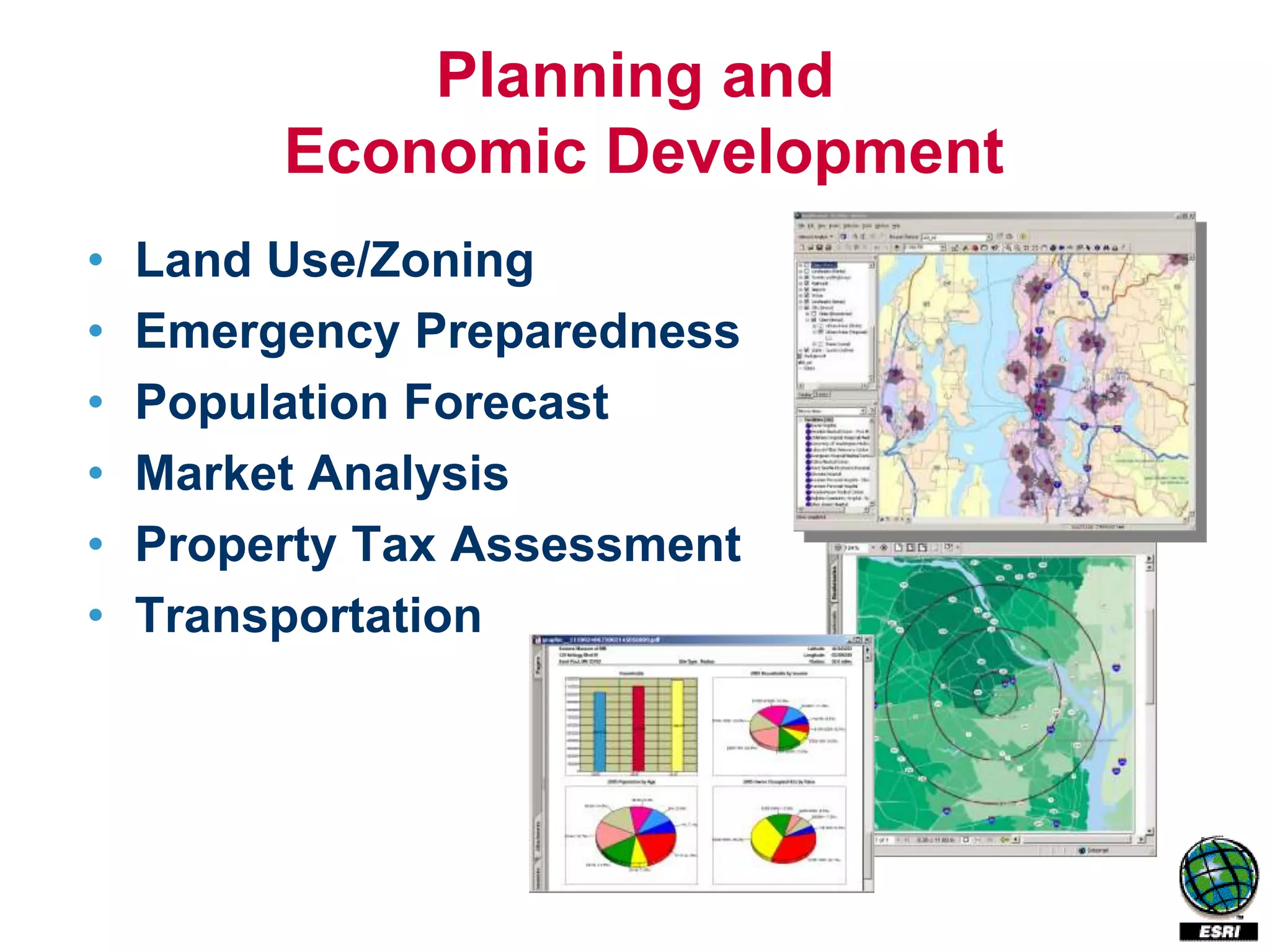 Planning and
         Economic Development
•   Land Use/Zoning
•   Emergency Preparedness
•   Population Forecast
•   Market Analysis
•   Property Tax Assessment
•   Transportation
 