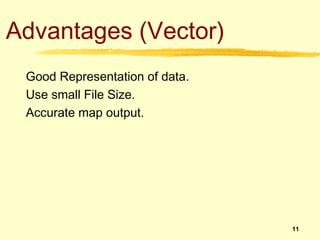 Advantages (Vector)
 Good Representation of data.
 Use small File Size.
 Accurate map output.




                        ...