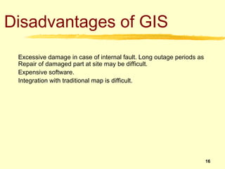 Disadvantages of GIS
 Excessive damage in case of internal fault. Long outage periods as 
 Repair of damaged part at site ...