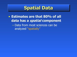 Spatial Data Estimates are that 80% of all data has a  spatial  component Data from most sciences can be analyzed  “spatially” 