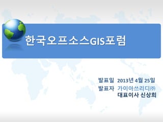 한국오프소스GIS포럼
발표자 가이아쓰리디㈜
대표이사 신상희
발표일 2013년 4월 25일
 