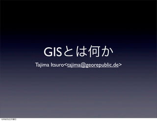 GISとは何か
Tajima Itsuro<tajima@georepublic.de>
13年8月5日月曜日
 