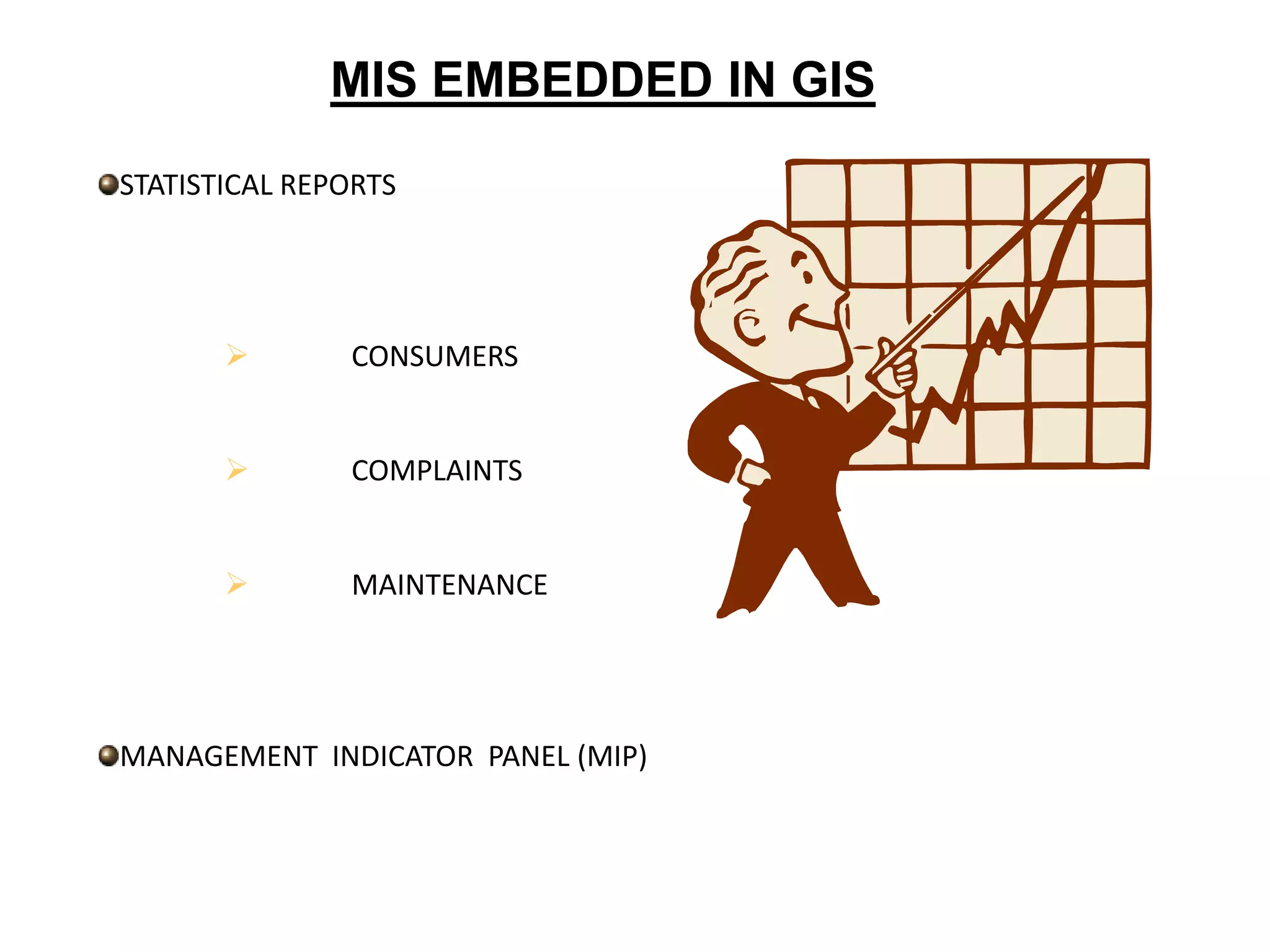 MIS EMBEDDED IN GIS
STATISTICAL REPORTS
 CONSUMERS
 COMPLAINTS
 MAINTENANCE
MANAGEMENT INDICATOR PANEL (MIP)
 
