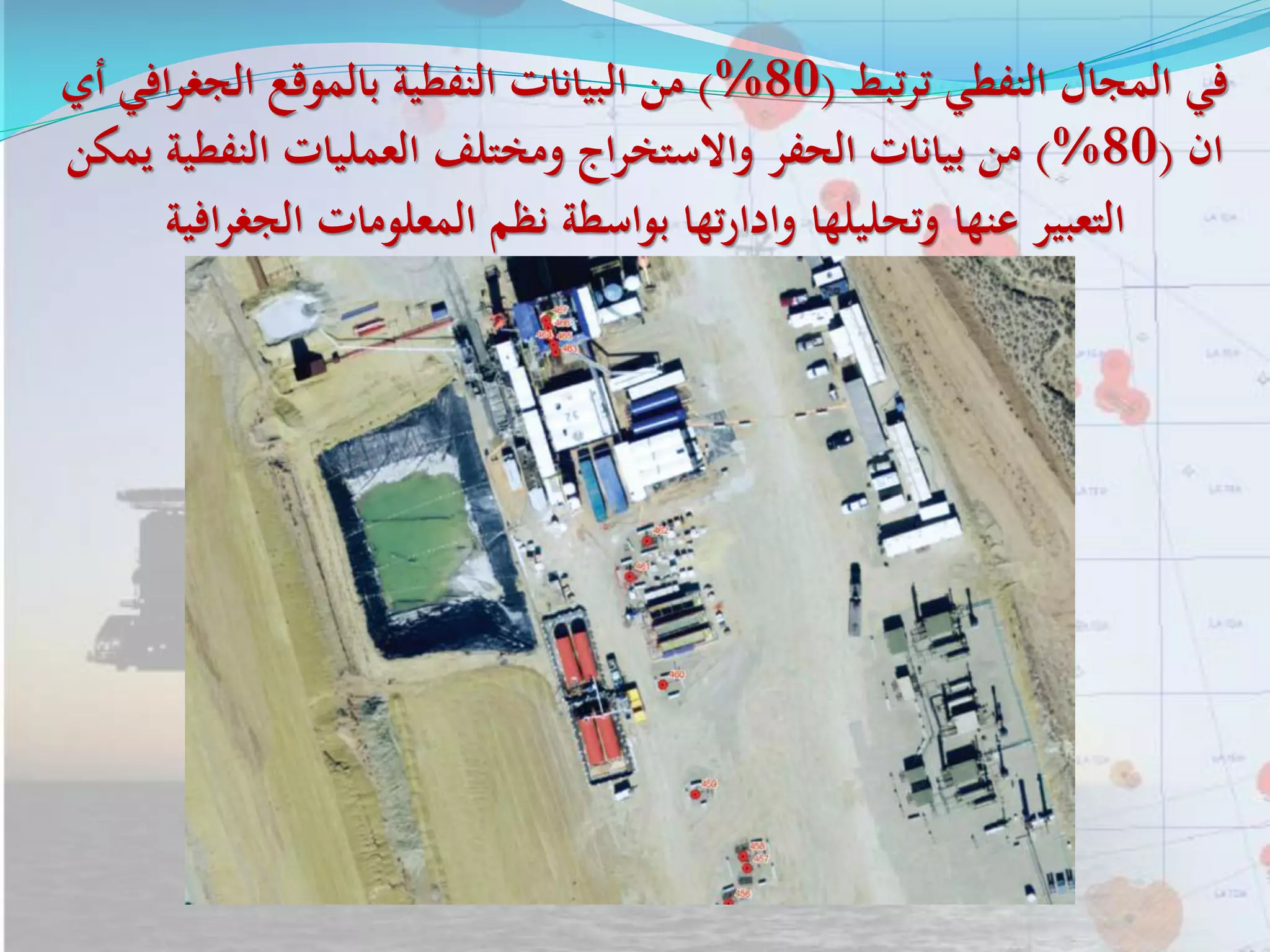 ‫تبط‬‫ر‬‫ت‬ ‫النفطي‬ ‫المجال‬ ‫في‬(80)%‫أي‬ ‫افي‬‫ر‬‫الجغ‬ ‫بالموقع‬ ‫النفطية‬ ‫البيانات‬ ‫من‬
‫ان‬(80)%‫يمكن‬ ‫النفطية‬ ‫العمليات‬ ‫ومختلف‬ ‫اج‬‫ر‬‫واالستخ‬ ‫الحفر‬ ‫بيانات‬ ‫من‬
‫افية‬‫ر‬‫الجغ‬ ‫المعلومات‬ ‫نظم‬ ‫بواسطة‬ ‫تها‬‫ر‬‫وادا‬ ‫وتحليلها‬ ‫عنها‬ ‫التعبير‬
 