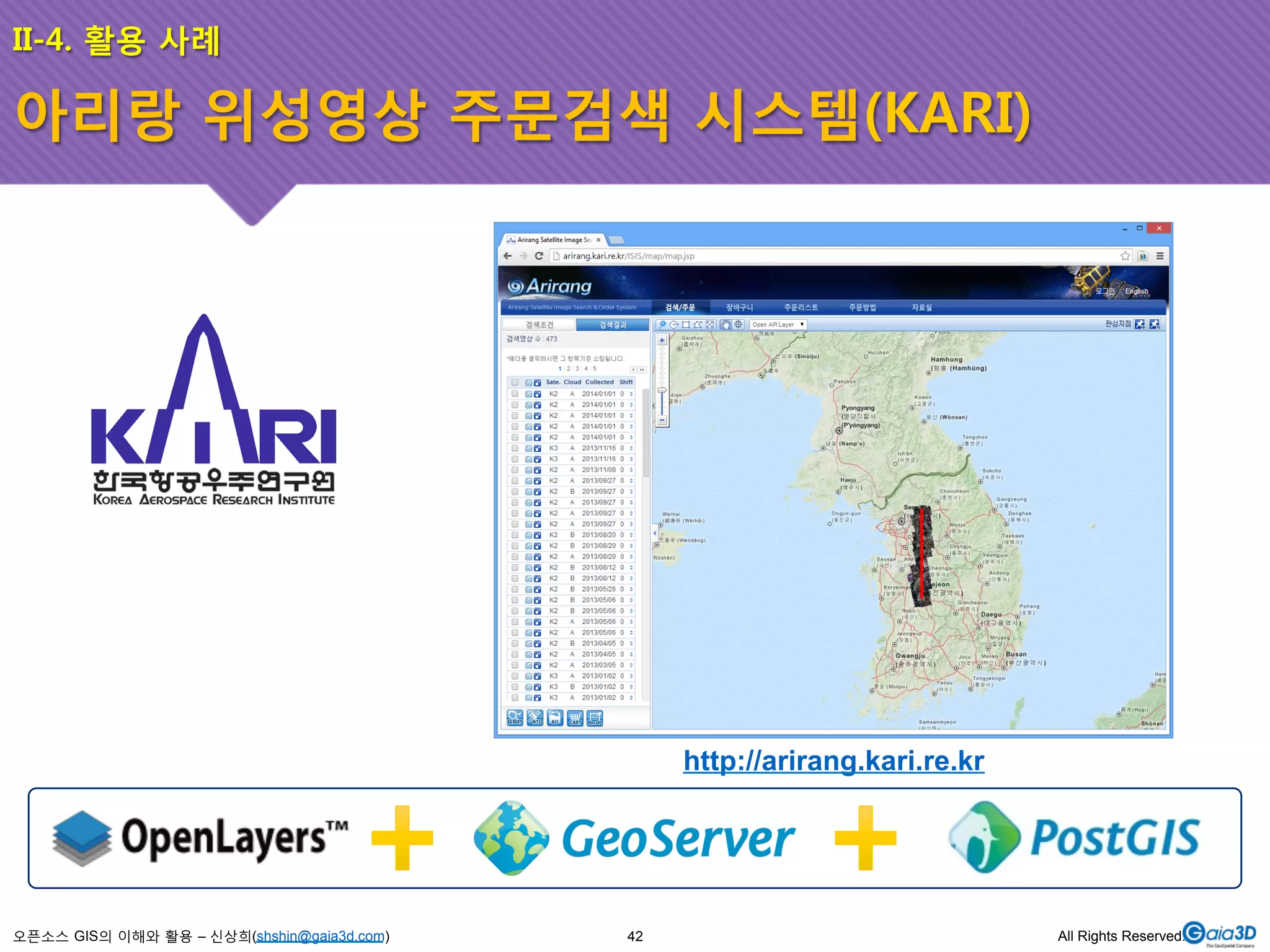 II-4. 활용 사례 
아리랑 위성영상 주문검색 시스템(KARI) 
오픈소스 GIS의 이해와 활용 – 신상희(shshin@gaia3d.com) 
http://arirang.kari.re.kr 
42 All Rights Reserved. 
 