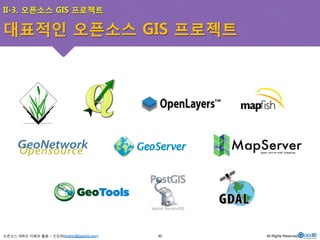 II-3. 오픈소스 GIS 프로젝트 
대표적인 오픈소스 GIS 프로젝트 
오픈소스 GIS의 이해와 활용 – 신상희(shshin@gaia3d.com) 
40 All Rights Reserved. 
 