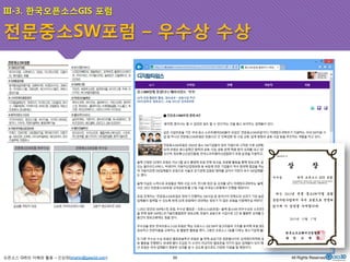 III-3. 한국오픈소스GIS 포럼 
전문중소SW포럼 – 우수상 수상 
오픈소스 GIS의 이해와 활용 – 신상희(shshin@gaia3d.com) 
55 All Rights Reserved. 
 