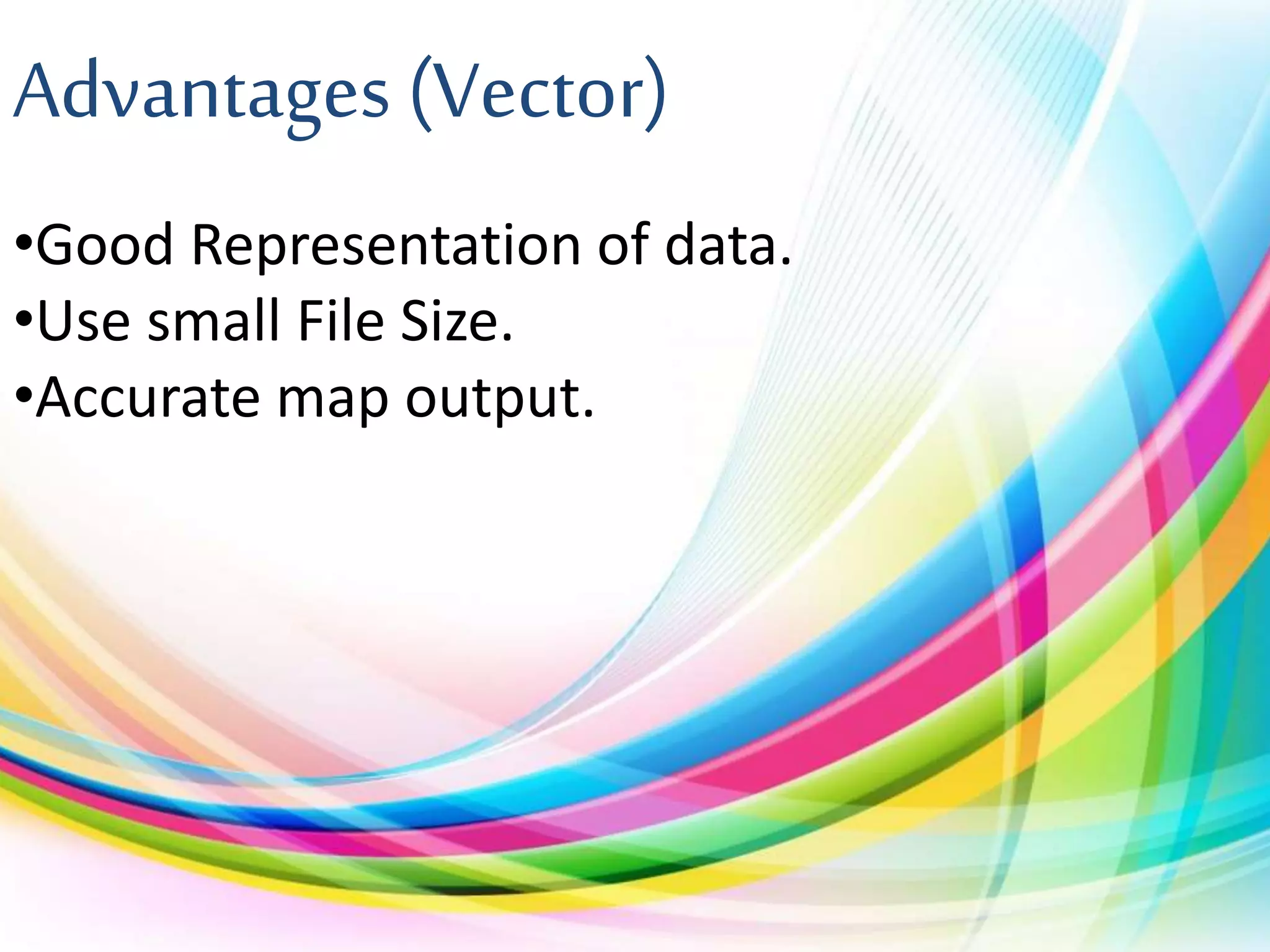 Advantages (Vector)
•Good Representation of data.
•Use small File Size.
•Accurate map output.
 