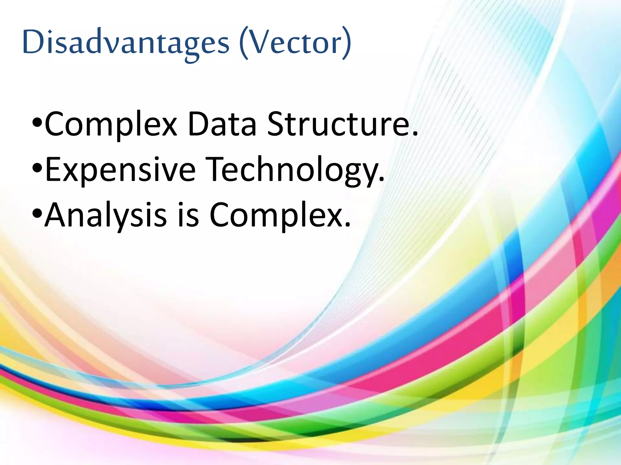 Disadvantages (Vector)
•Complex Data Structure.
•Expensive Technology.
•Analysis is Complex.
 