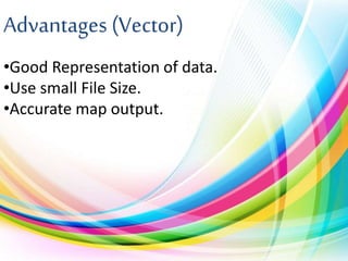 Advantages (Vector)
•Good Representation of data.
•Use small File Size.
•Accurate map output.
 