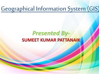 Geographical Information System (GIS)
Presented By-
SUMEET KUMAR PATTANAIK
 