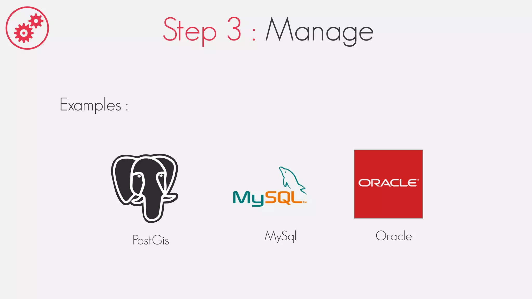 Step 3 : Manage
Examples :
PostGis MySql Oracle
 