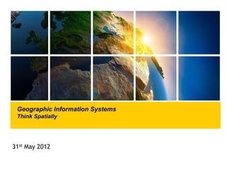 Presentation subject to come here
Geographic Information Systems
Think Spatially
31st May 2012
 