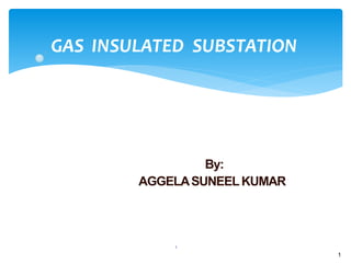 1
GAS INSULATED SUBSTATION
1
By:
AGGELASUNEELKUMAR
 