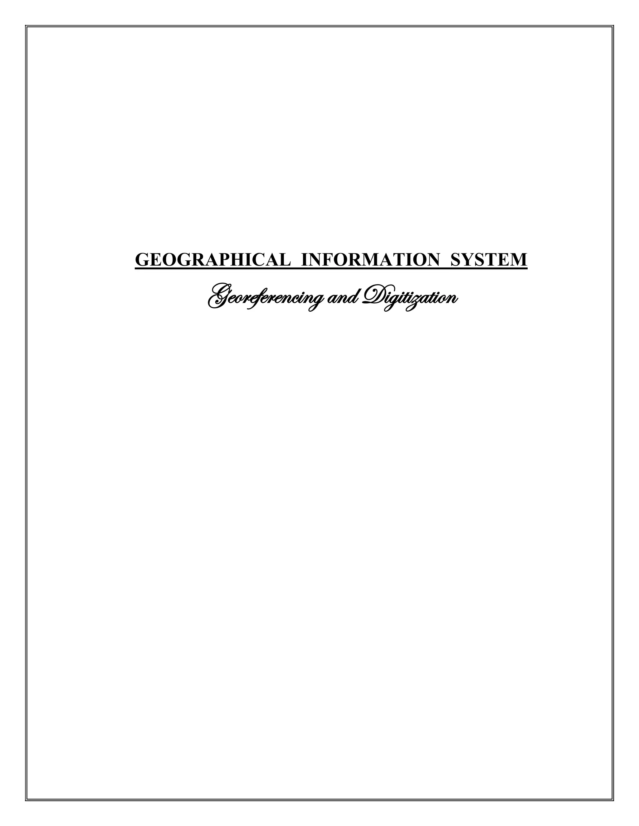 GEOGRAPHICAL INFORMATION SYSTEM
Georeferencing and Digitization
 