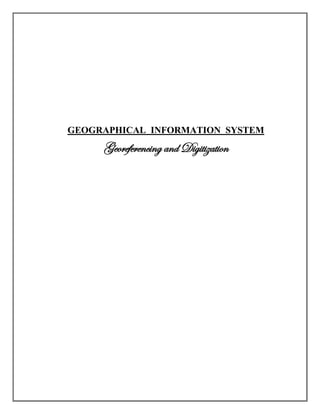 GEOGRAPHICAL INFORMATION SYSTEM
Georeferencing and Digitization
 
