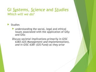 GI Systems, Science and Studies
Which will we do?
 Studies
 understanding the social, legal and ethical
issues associate...