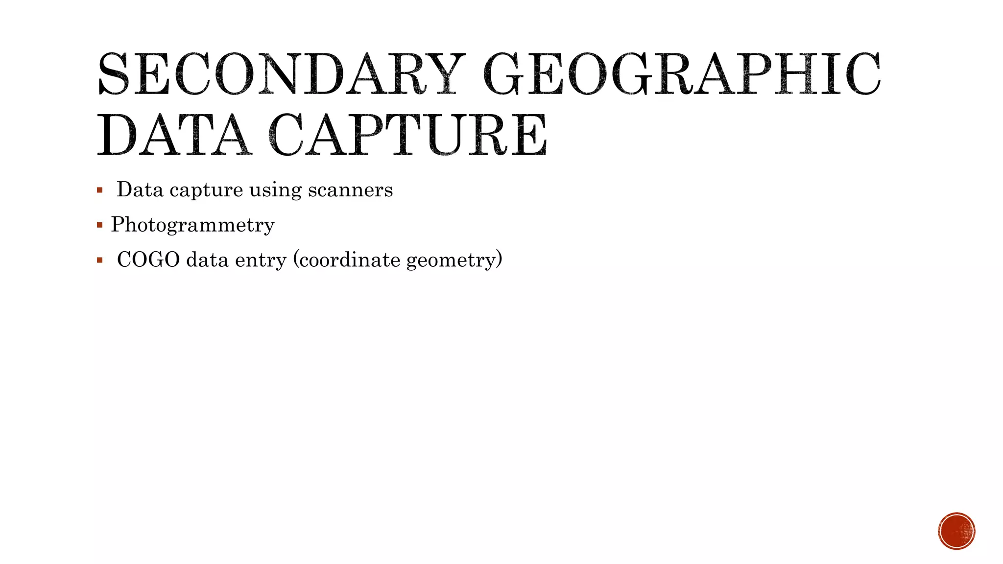  Data capture using scanners
 Photogrammetry
 COGO data entry (coordinate geometry)
 