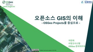 www.osgeo.kr
오픈소스 GIS의 이해
- OSGeo Projects를 중심으로 -
이민파
㈜망고시스템
OSGeo 한국어지부
Creative Commons License CC-BY-NC
 