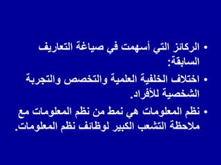 •
‫التعارٌف‬ ‫صٌاغة‬ ً‫ف‬ ‫أسهمت‬ ً‫الت‬ ‫الركائز‬
‫السابمة‬
:
•
‫والتجربة‬ ‫والتخصص‬ ‫العلمٌة‬ ‫الخلفٌة‬ ‫اختالف‬
‫لألفراد‬ ‫الشخصٌة‬
.
•
‫مع‬ ‫المعلومات‬ ‫نظم‬ ‫من‬ ‫نمط‬ ً‫ه‬ ‫المعلومات‬ ‫نظم‬
‫المعلومات‬ ‫نظم‬ ‫لوظائف‬ ‫الكبٌر‬ ‫التشعب‬ ‫مالحظة‬
.
 