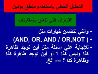 ‫بالممارنات‬ ‫تتعلك‬ ً‫الت‬ ‫المرارات‬
•
ً‫والت‬
‫تتضمن‬
‫خٌارات‬
‫مثل‬
•
(
AND, OR, AND / OR,NOT
)
•
‫لإلجابة‬
ً‫عل‬
‫اسئلة‬
‫مثل‬
‫أٌن‬
‫توجد‬
‫ظاهرة‬
‫كذا‬
‫ولٌس‬
‫كذا‬
‫؟‬
‫أو‬
‫أٌن‬
‫توجد‬
‫ظاهرة‬
‫كذا‬
‫وظاهرة‬
‫كذا‬
‫؟‬
---
‫الخ‬
.
‫بولٌن‬ ‫منطك‬ ‫باستخدام‬ ً‫الخط‬ ‫التحلٌل‬
 