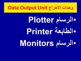•
‫الرسام‬
Plotter
•
‫الطابعة‬
Printer
•
‫الرسام‬
Monitors
‫االخراج‬ ‫وحدات‬
Data Output Unit
 