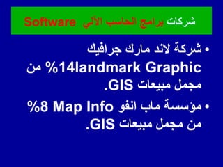 •
‫جرافٌن‬ ‫مارن‬ ‫الند‬ ‫شركة‬
landmark Graphic
14
%
‫من‬
‫مبٌعات‬ ‫مجمل‬
.GIS
•
‫انفو‬ ‫ماب‬ ‫مؤسسة‬
Map Info
8
%
‫مبٌعات‬ ‫مجمل‬ ‫من‬
.GIS
‫شركات‬
ً‫اآلل‬ ‫الحاسب‬ ‫برامج‬
Software
 