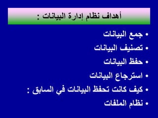 ‫البٌانات‬ ‫إدارة‬ ‫نظام‬ ‫أهداف‬
:
•
‫البٌانات‬ ‫جمع‬
•
‫البٌانات‬ ‫تصنٌف‬
•
‫البٌانات‬ ‫حفظ‬
•
‫البٌانات‬ ‫استرجاع‬
•
‫السابك‬ ً‫ف‬ ‫البٌانات‬ ‫تحفظ‬ ‫كانت‬ ‫كٌف‬
:
•
‫الملفات‬ ‫نظام‬
 