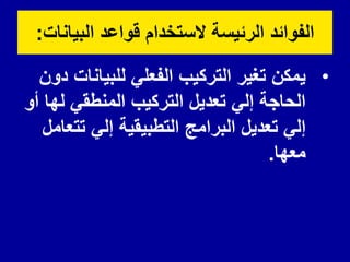 ‫البٌانات‬ ‫لواعد‬ ‫الستخدام‬ ‫الرئٌسة‬ ‫الفوائد‬
:
•
‫دون‬ ‫للبٌانات‬ ً‫الفعل‬ ‫التركٌب‬ ‫تغٌر‬ ‫ٌمكن‬
‫أو‬ ‫لها‬ ً‫المنطم‬ ‫التركٌب‬ ‫تعدٌل‬ ً‫إل‬ ‫الحاجة‬
‫تتعامل‬ ً‫إل‬ ‫التطبٌمٌة‬ ‫البرامج‬ ‫تعدٌل‬ ً‫إل‬
‫معها‬
.
 