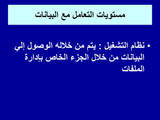 ‫البٌانات‬ ‫مع‬ ‫التعامل‬ ‫مستوٌات‬
•
‫التشغٌل‬ ‫نظام‬
:
ً‫إل‬ ‫الوصول‬ ‫خالله‬ ‫من‬ ‫ٌتم‬
‫بإدارة‬ ‫الخاص‬ ‫الجزء‬ ‫خالل‬ ‫من‬ ‫البٌانات‬
‫الملفات‬
 