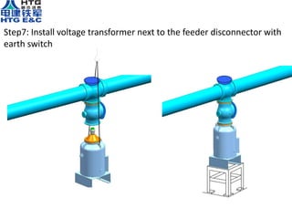 Step7: Install voltage transformer next to the feeder disconnector with
earth switch
 