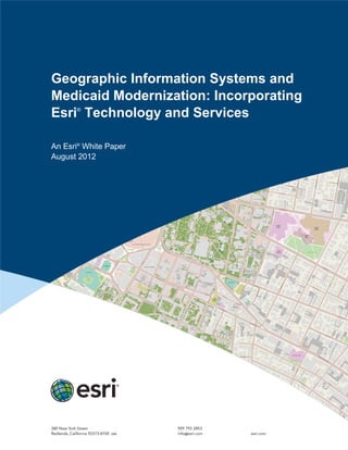 Geographic Information Systems and
Medicaid Modernization: Incorporating
Esri®
Technology and Services
An Esri®
White Paper
August 2012
 