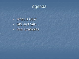 Agenda

• What is GIS?
• GIS and SAP
• Real Examples
 