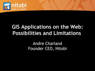 GIS Applications on the Web: Possibilities and Limitations   Andre Charland Founder CEO, Nitobi 
