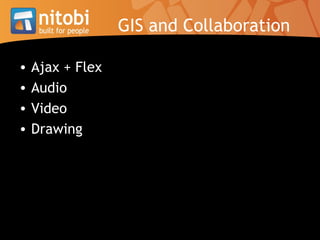 GIS and Collaboration <ul><li>Ajax + Flex </li></ul><ul><li>Audio </li></ul><ul><li>Video </li></ul><ul><li>Drawing </li><...