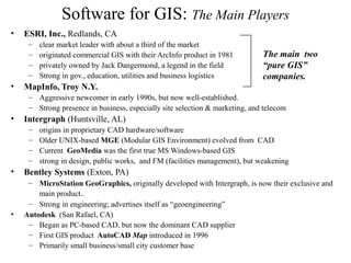 Software for GIS: other players
Vector GIS
• Smallworld Systems
(Englewood, CO)
– first to use OO (early ‘90s),
but failed...