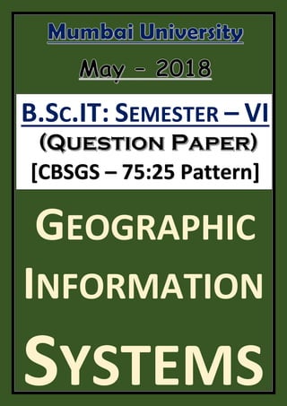 B.SC.IT: SEMESTER – VI
[CBSGS – 75:25 Pattern]
GEOGRAPHIC
INFORMATION
SYSTEMS
 
