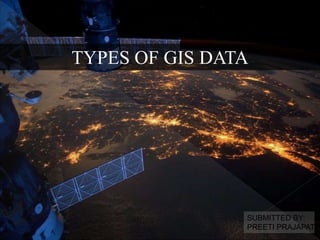 TYPES OF GIS DATA
SUBMITTED BY:
PREETI PRAJAPATI
 