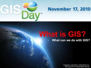 What is GIS?
   What can we do with GIS?




                            Page 1
          Ievgeniia Luchnykova, InteticsGeo Co.
            GIS Day 2010, Private Boiko School
 