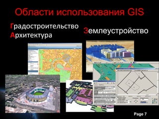 Области использования GIS
Градостроительство
                   Землеустройство
Архитектура




                              Page 7
 
