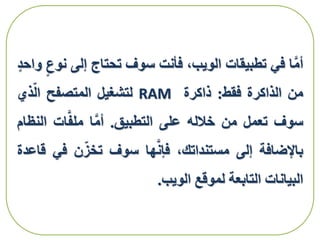 ‫ا‬َّ‫م‬‫أ‬‫في‬‫تطبيقات‬،‫الويب‬‫فأنت‬‫سوف‬‫تحتاج‬‫إلى‬‫ن‬‫وع‬‫واحد‬
‫من‬‫الذاكرة‬‫فقط‬:‫ذاكرة‬RAM‫لتشغيل‬‫المتصفح‬‫ذي‬‫ال‬
‫سوف‬‫تعمل‬‫من‬‫خالله‬‫على‬‫التطبيق‬.‫ا‬َّ‫م‬‫أ‬‫ات‬َّ‫ف‬‫مل‬‫ا‬‫لنظام‬
‫باإلضافة‬‫إلى‬،‫مستنداتك‬‫ها‬َّ‫ن‬‫فإ‬‫سوف‬‫ن‬‫تخز‬‫ف‬‫ي‬‫قاعدة‬
‫البيانات‬‫التابعة‬‫لموقع‬‫الويب‬.
 