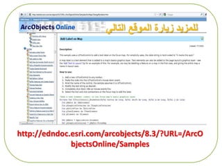 http://edndoc.esri.com/arcobjects/8.3/?URL=/ArcO
bjectsOnline/Samples
‫التالي‬ ‫الموقع‬ ‫زيارة‬ ‫للمزيد‬
 