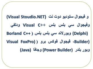 ‫و‬‫فيجوال‬‫ستوديو‬‫دوت‬‫نت‬(Visual Stoudio.NET)
‫وفيجوال‬‫سي‬‫بلس‬‫بلس‬++Visual C‫ودلفي‬
(Delphi)‫وبورالند‬‫سي‬‫بلس‬‫بلس‬(Borland C++
Builder)،‫فيجوال‬‫فوكس‬‫برو‬(Visual FoxPro)
‫وبور‬‫بلدر‬(Power Builder)‫وجافا‬(Java)
 