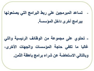 -‫تساعد‬‫المبرمجين‬‫على‬‫ربط‬‫البرامج‬‫التي‬‫يصنع‬‫ونها‬
‫ببرامج‬‫أخرى‬‫داخل‬‫المؤسسة‬.
-‫تحتوي‬‫على‬‫مجموعة‬‫من‬‫الوظائف‬‫الرئيسية‬‫والتي‬
‫غالبا‬‫ما‬‫تكفي‬‫حاجة‬‫المؤسسات‬‫والجهات‬،‫األخرى‬
‫وبالتالي‬‫االستعاضة‬‫عن‬‫شراء‬‫برامج‬‫باهظة‬‫الثمن‬.
 