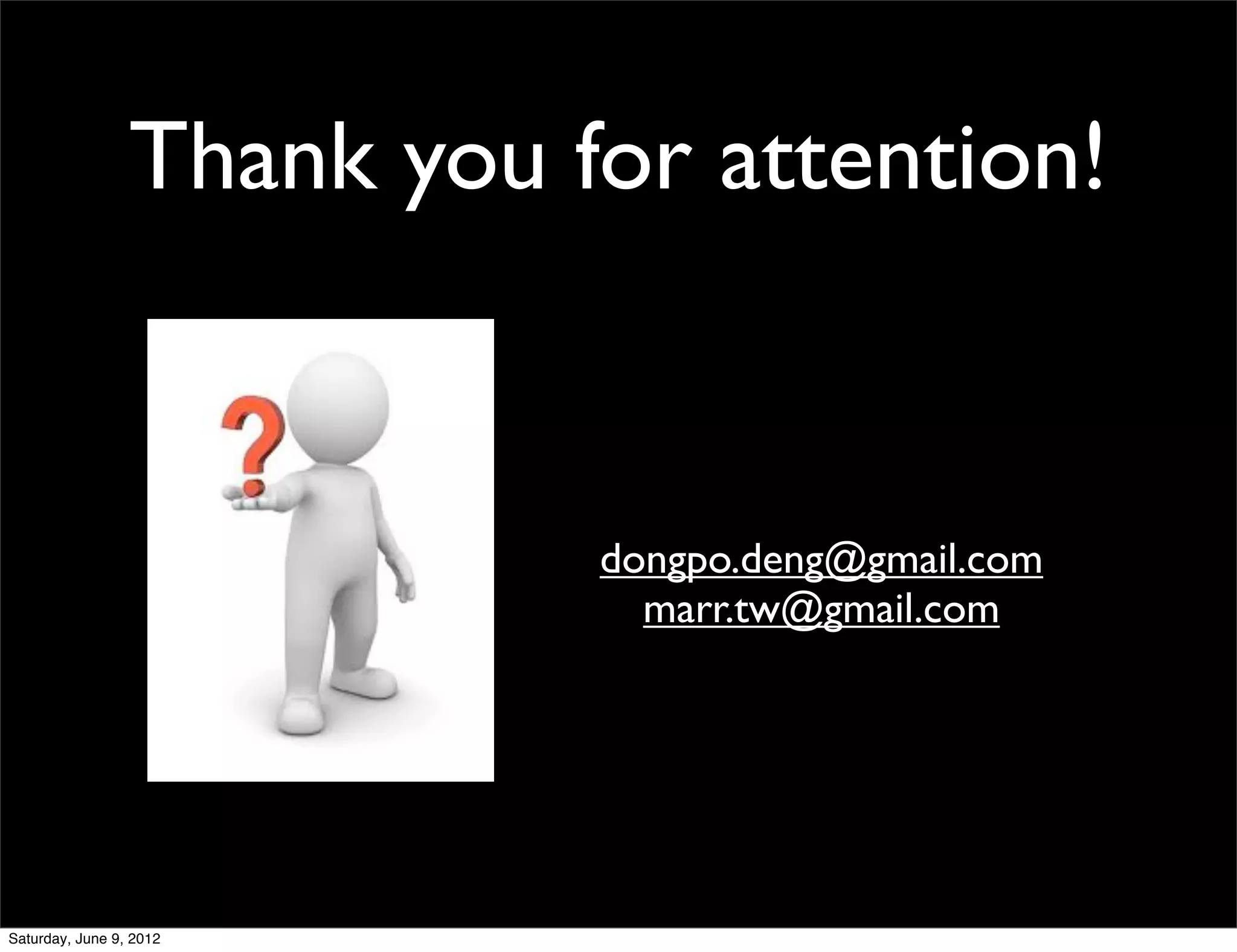 Thank you for attention!


                            dongpo.deng@gmail.com
                              marr.tw@gmail.com




Saturday, June 9, 2012
 