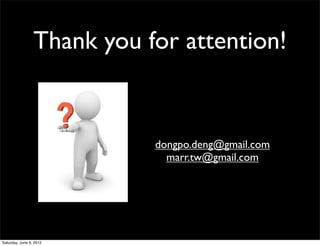 Thank you for attention!


                            dongpo.deng@gmail.com
                              marr.tw@gmail.com




Saturday, June 9, 2012
 
