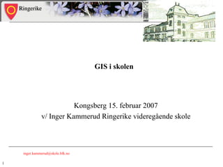GIS i skolen  Kongsberg 15. februar 2007 v/ Inger Kammerud Ringerike videregående skole [email_address] 